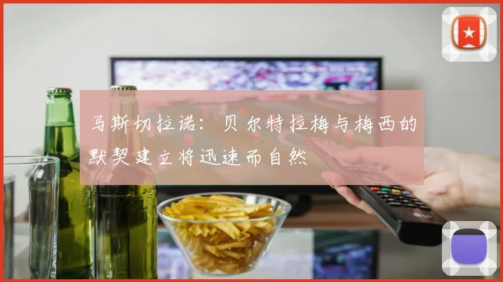 马斯切拉诺：贝尔特拉梅与梅西的默契建立将迅速而自然