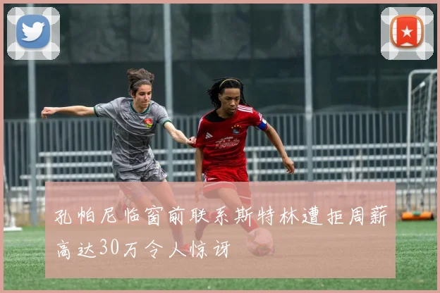孔帕尼临窗前联系斯特林遭拒周薪高达30万令人惊讶
