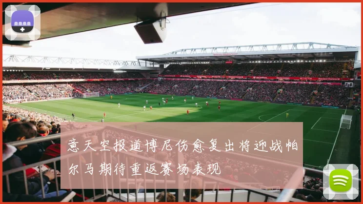 意天空报道博尼伤愈复出将迎战帕尔马期待重返赛场表现