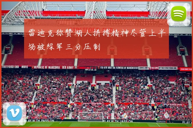 雷迪克称赞湖人拼搏精神尽管上半场被绿军三分压制