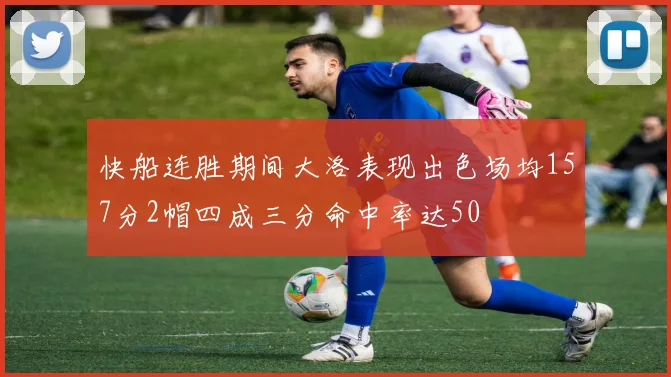 快船连胜期间大洛表现出色场均157分2帽四成三分命中率达50