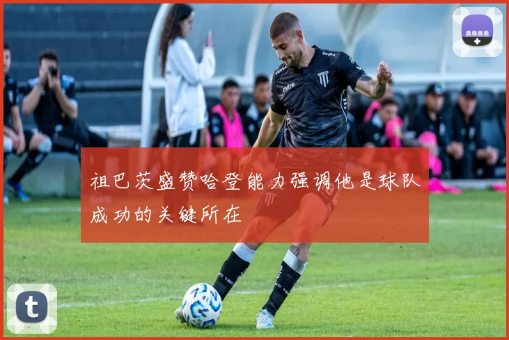 祖巴茨盛赞哈登能力强调他是球队成功的关键所在
