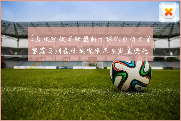 2月攻防效率联盟前十球队分析火箭雷霆马刺森林狼绿军尼克斯表现亮眼