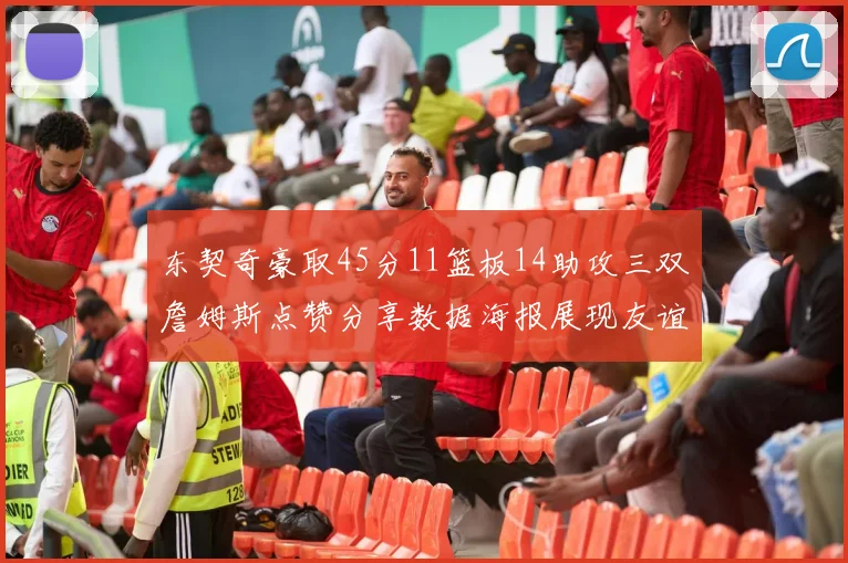 东契奇豪取45分11篮板14助攻三双詹姆斯点赞分享数据海报展现友谊