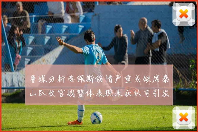 鲁媒分析洛佩斯伤情严重或缺席泰山队收官战整体表现未获认可引发关注