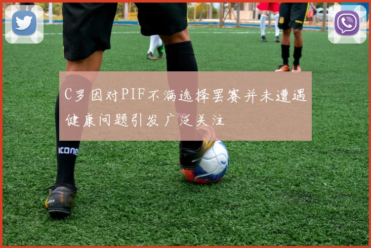 C罗因对PIF不满选择罢赛并未遭遇健康问题引发广泛关注