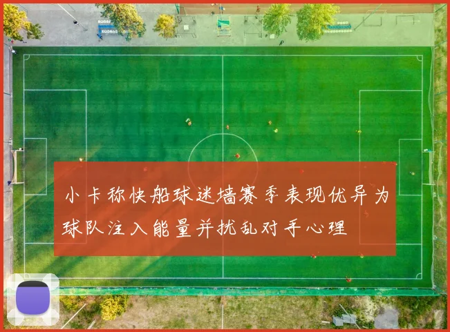 小卡称快船球迷墙赛季表现优异为球队注入能量并扰乱对手心理