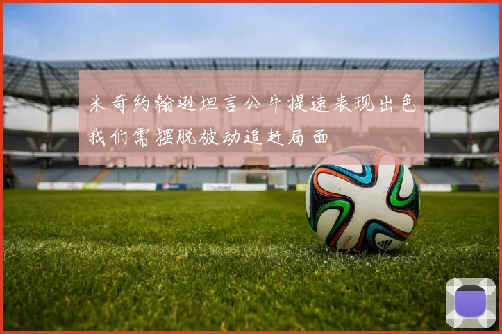 米奇约翰逊坦言公牛提速表现出色我们需摆脱被动追赶局面
