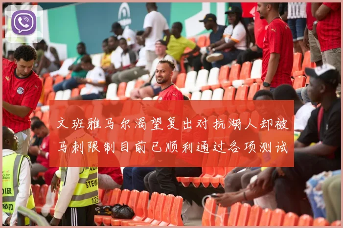 文班雅马尔渴望复出对抗湖人却被马刺限制目前已顺利通过各项测试