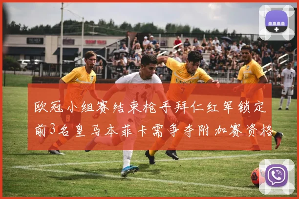 欧冠小组赛结束枪手拜仁红军锁定前3名皇马本菲卡需争夺附加赛资格