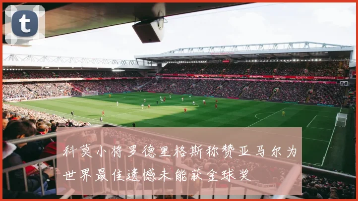 科莫小将罗德里格斯称赞亚马尔为世界最佳遗憾未能获金球奖