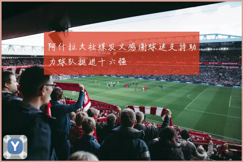 阿什拉夫社媒发文感谢球迷支持助力球队挺进十六强