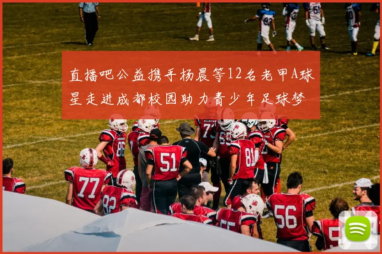直播吧公益携手杨晨等12名老甲A球星走进成都校园助力青少年足球梦想