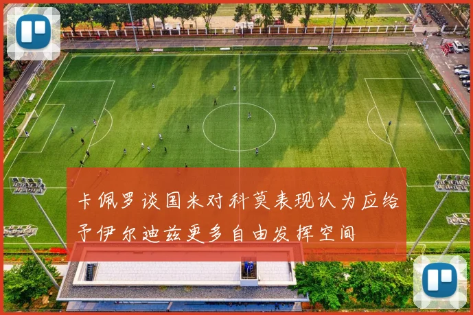 卡佩罗谈国米对科莫表现认为应给予伊尔迪兹更多自由发挥空间